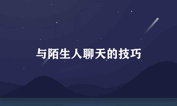 与陌生人聊天的技巧