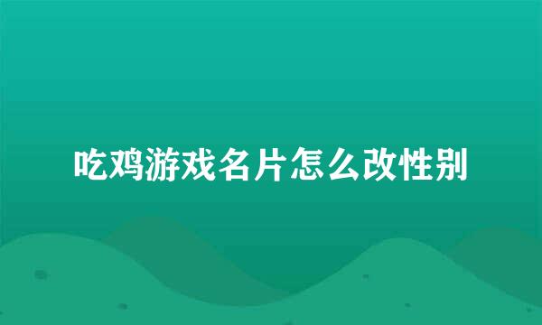 吃鸡游戏名片怎么改性别