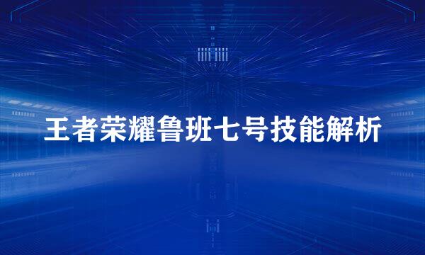 王者荣耀鲁班七号技能解析