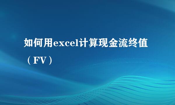 如何用excel计算现金流终值（FV）