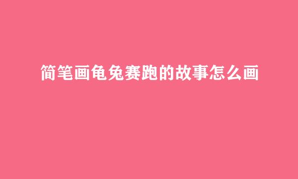 简笔画龟兔赛跑的故事怎么画