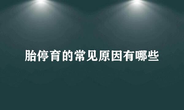 胎停育的常见原因有哪些