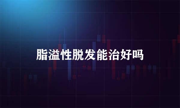 脂溢性脱发能治好吗