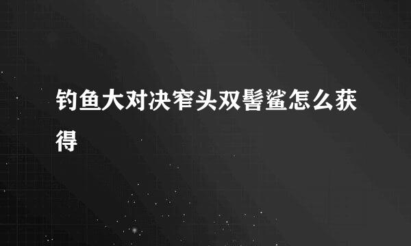 钓鱼大对决窄头双髻鲨怎么获得