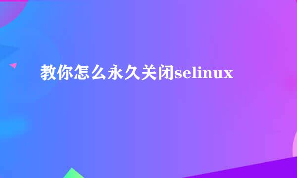 教你怎么永久关闭selinux