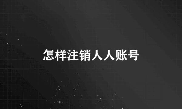 怎样注销人人账号