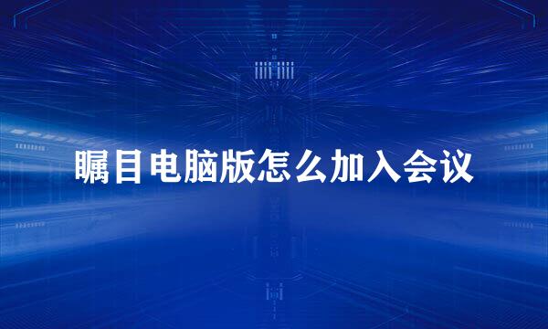 瞩目电脑版怎么加入会议