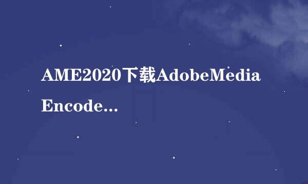 AME2020下载AdobeMediaEncoder2020安装教程