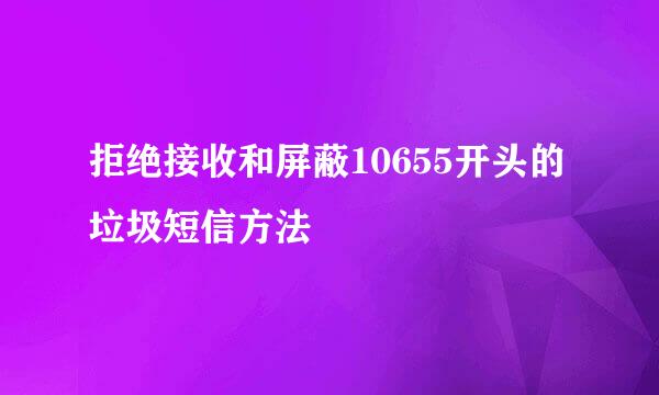 拒绝接收和屏蔽10655开头的垃圾短信方法
