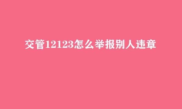 交管12123怎么举报别人违章