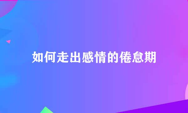 如何走出感情的倦怠期