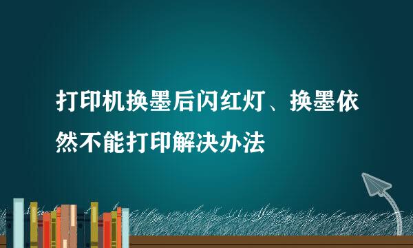 打印机换墨后闪红灯、换墨依然不能打印解决办法