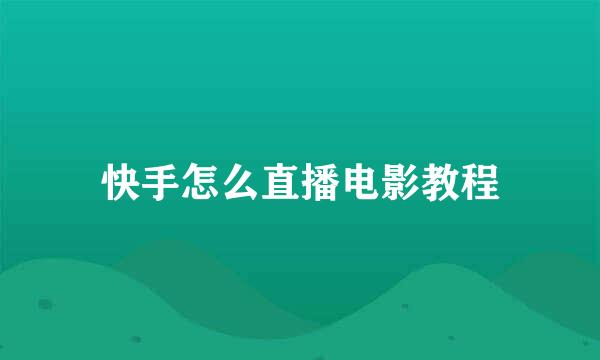 快手怎么直播电影教程