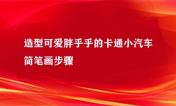 造型可爱胖乎乎的卡通小汽车简笔画步骤