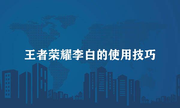 王者荣耀李白的使用技巧