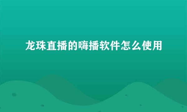 龙珠直播的嗨播软件怎么使用