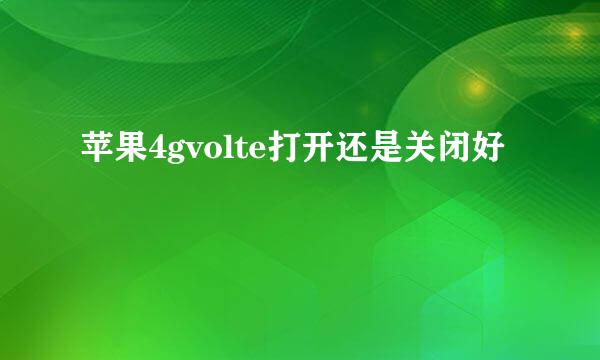 苹果4gvolte打开还是关闭好