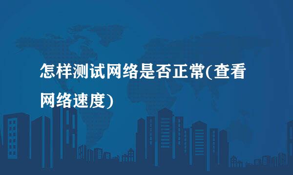 怎样测试网络是否正常(查看网络速度)
