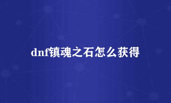 dnf镇魂之石怎么获得
