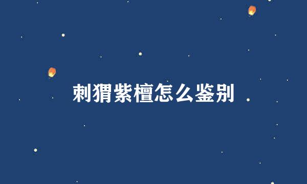 刺猬紫檀怎么鉴别