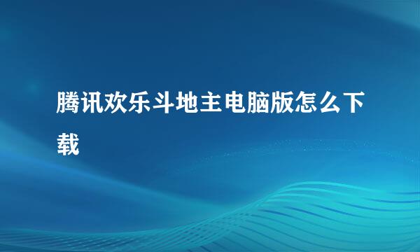 腾讯欢乐斗地主电脑版怎么下载