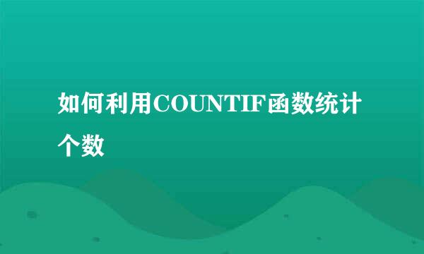 如何利用COUNTIF函数统计个数