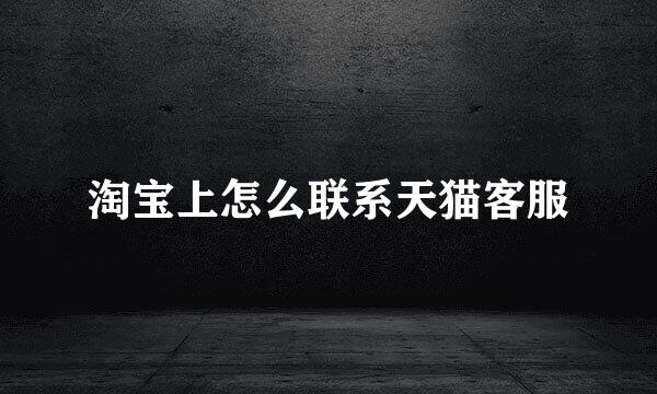 淘宝上怎么联系天猫客服
