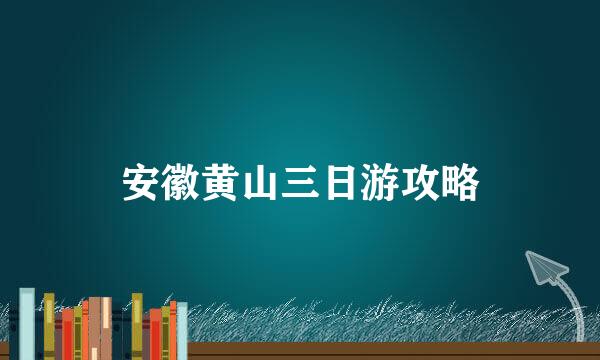 安徽黄山三日游攻略