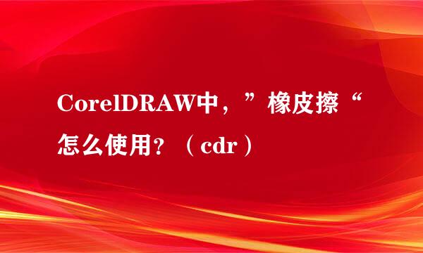 CorelDRAW中，”橡皮擦“怎么使用？（cdr）