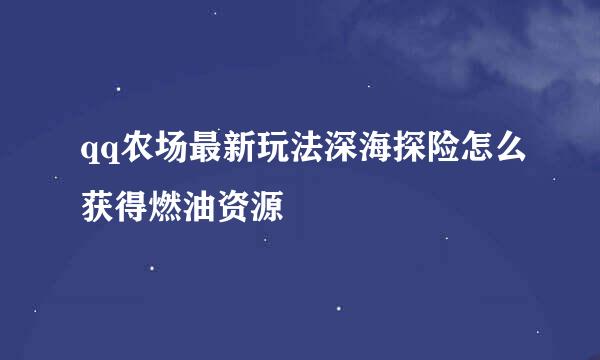 qq农场最新玩法深海探险怎么获得燃油资源