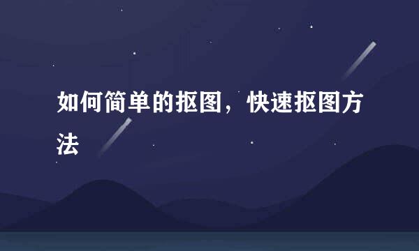 如何简单的抠图，快速抠图方法