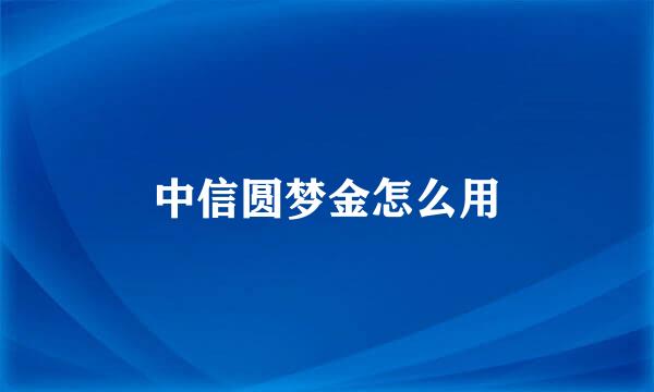 中信圆梦金怎么用