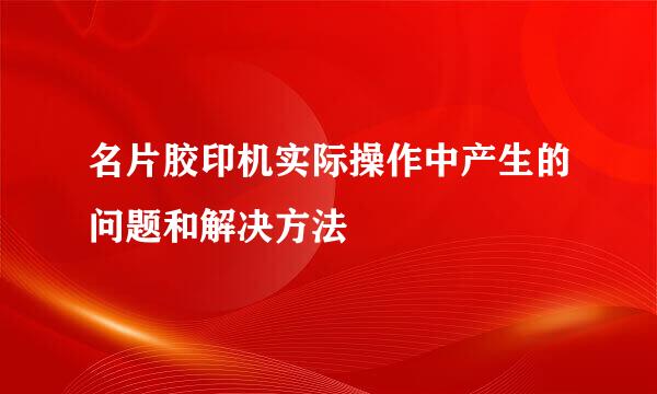 名片胶印机实际操作中产生的问题和解决方法