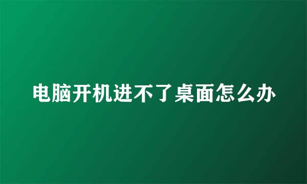 电脑开机进不了桌面怎么办