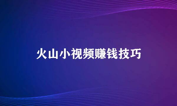 火山小视频赚钱技巧