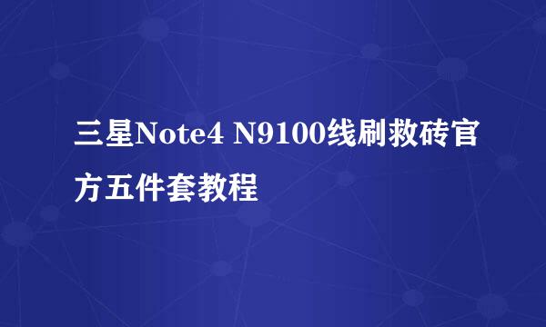 三星Note4 N9100线刷救砖官方五件套教程