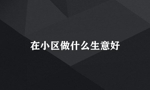 在小区做什么生意好