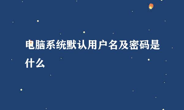 电脑系统默认用户名及密码是什么