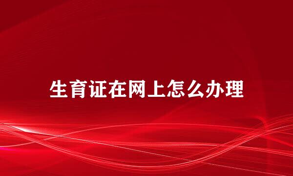 生育证在网上怎么办理