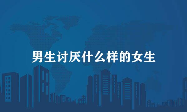 男生讨厌什么样的女生