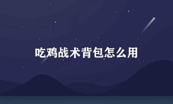 吃鸡战术背包怎么用