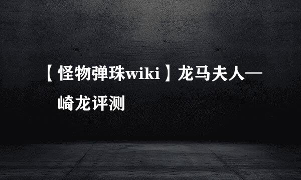 【怪物弹珠wiki】龙马夫人—楢崎龙评测