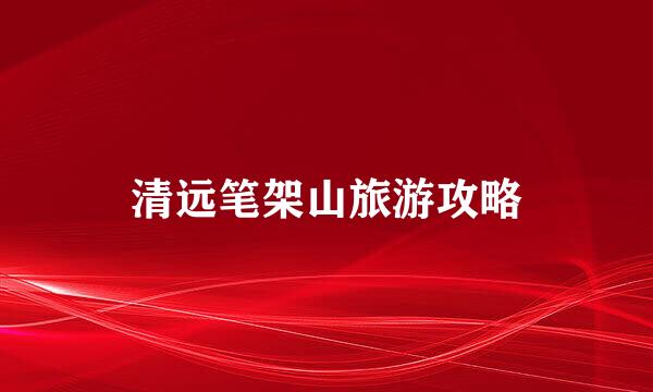 清远笔架山旅游攻略