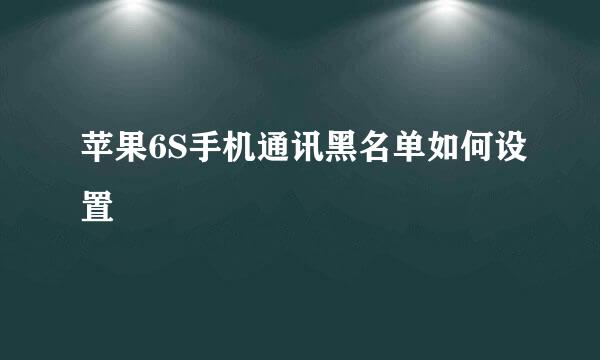 苹果6S手机通讯黑名单如何设置