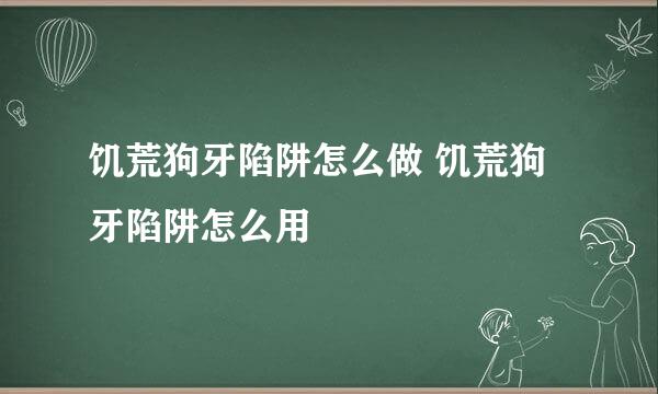 饥荒狗牙陷阱怎么做 饥荒狗牙陷阱怎么用