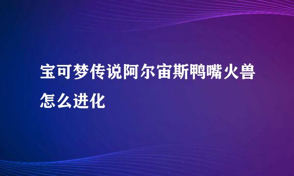 宝可梦传说阿尔宙斯鸭嘴火兽怎么进化