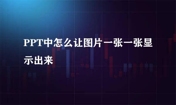 PPT中怎么让图片一张一张显示出来