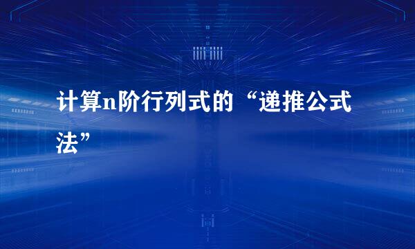 计算n阶行列式的“递推公式法”