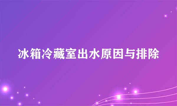冰箱冷藏室出水原因与排除