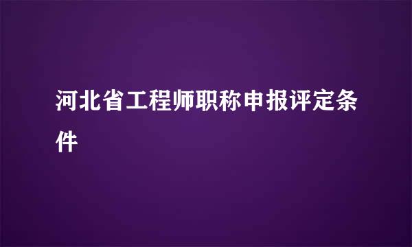 河北省工程师职称申报评定条件